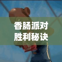 香肠派对胜利秘诀大揭秘，最新攻略视频全解析！
