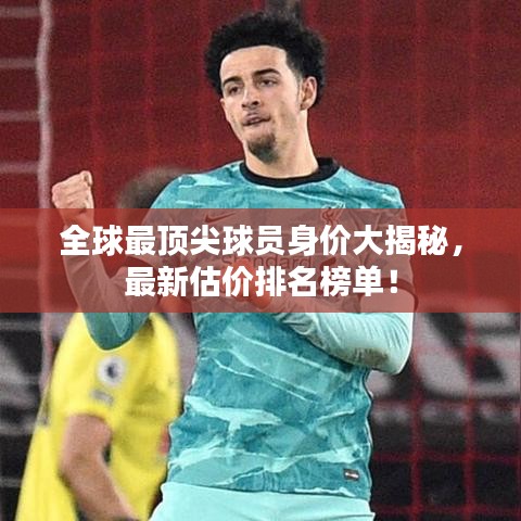 全球最顶尖球员身价大揭秘，最新估价排名榜单！