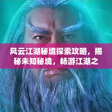 风云江湖秘境探索攻略，揭秘未知秘境，畅游江湖之旅