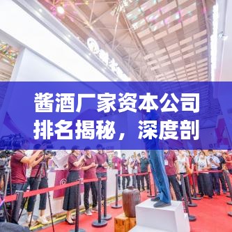 酱酒厂家资本公司排名揭秘，深度剖析市场格局，洞悉行业趋势