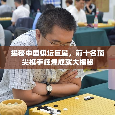 揭秘中国棋坛巨星，前十名顶尖棋手辉煌成就大揭秘