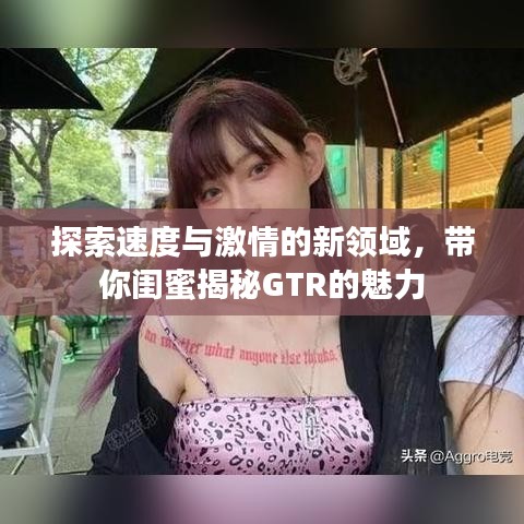 探索速度与激情的新领域，带你闺蜜揭秘GTR的魅力