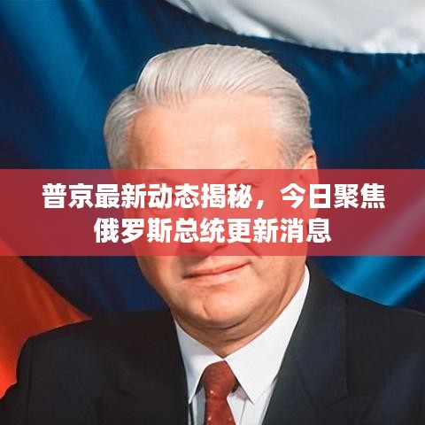普京最新动态揭秘，今日聚焦俄罗斯总统更新消息