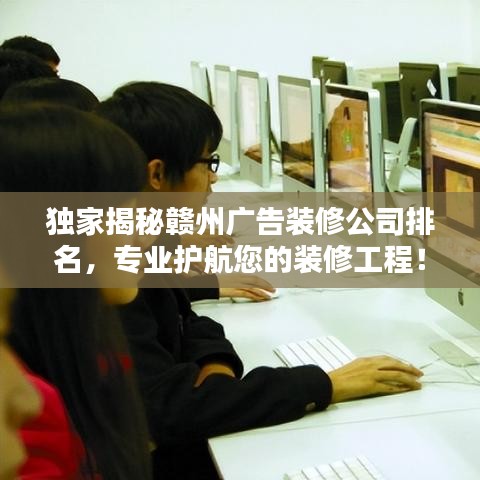 独家揭秘赣州广告装修公司排名，专业护航您的装修工程！