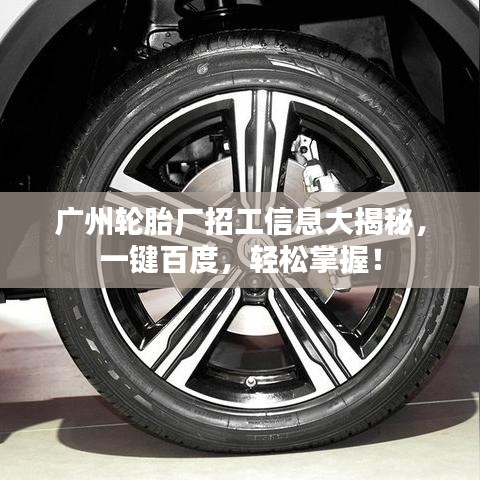 广州轮胎厂招工信息大揭秘，一键百度，轻松掌握！