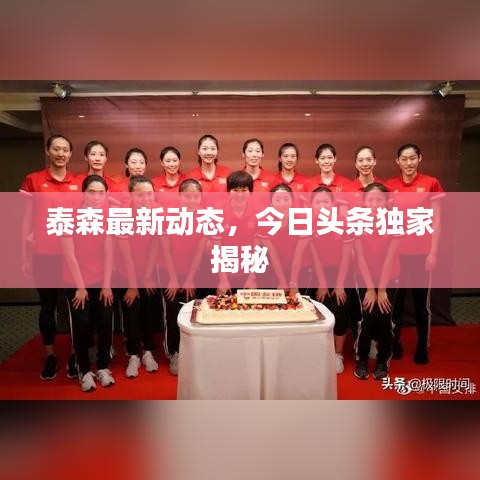 泰森最新动态，今日头条独家揭秘