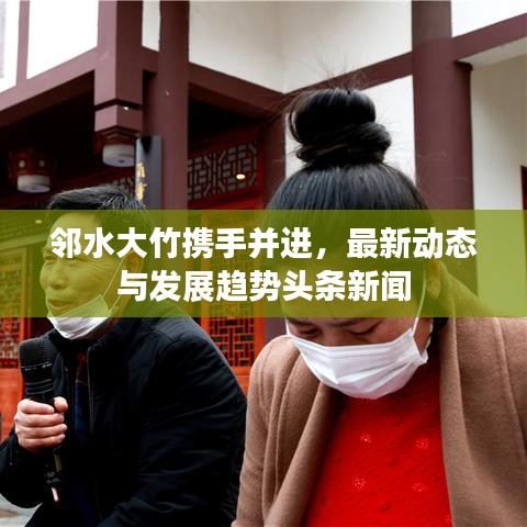 邻水大竹携手并进，最新动态与发展趋势头条新闻