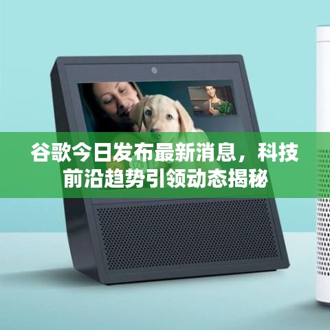 谷歌今日发布最新消息，科技前沿趋势引领动态揭秘