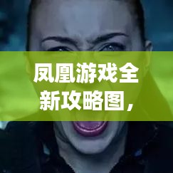 凤凰游戏全新攻略图，探索未知领域，秘籍轻松掌握！