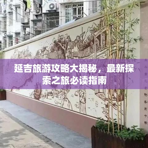 延吉旅游攻略大揭秘，最新探索之旅必读指南