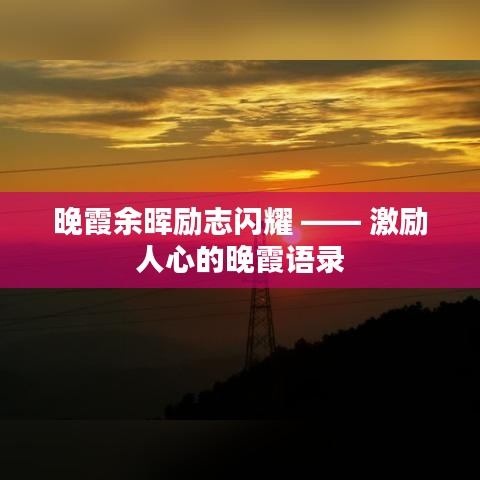 晚霞余晖励志闪耀 —— 激励人心的晚霞语录