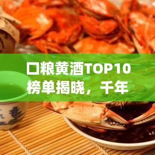 口粮黄酒TOP10榜单揭晓，千年传统酿造精华品鉴之旅