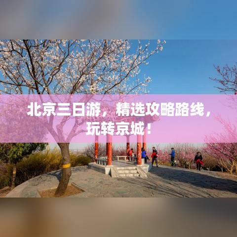 北京三日游，精选攻略路线，玩转京城！