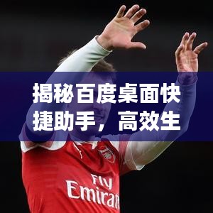 揭秘百度桌面快捷助手，高效生活的数字助手伴侣