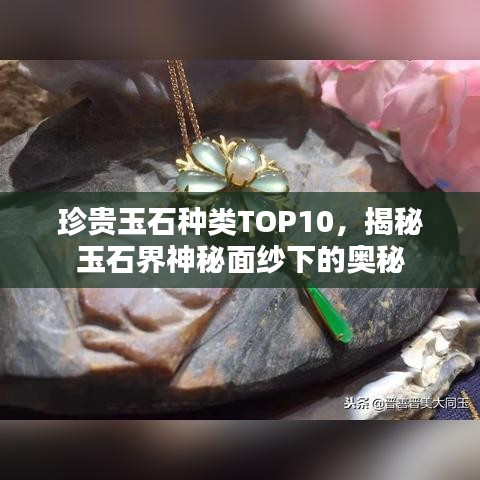 珍贵玉石种类TOP10，揭秘玉石界神秘面纱下的奥秘