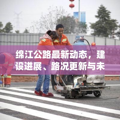 绵江公路最新动态，建设进展、路况更新与未来规划展望