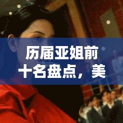 历届亚姐前十名盘点，美丽智慧并存，谁领风骚？