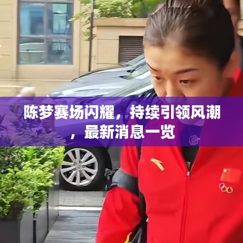 陈梦赛场闪耀，持续引领风潮，最新消息一览
