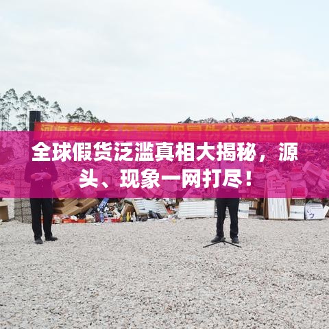 全球假货泛滥真相大揭秘，源头、现象一网打尽！
