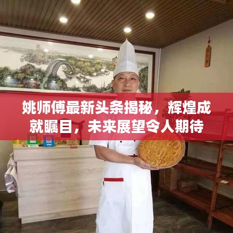 姚师傅最新头条揭秘，辉煌成就瞩目，未来展望令人期待