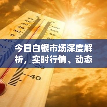 今日白银市场深度解析，实时行情、动态及前景展望