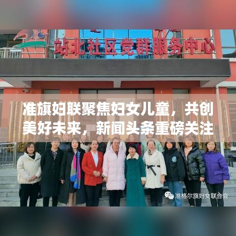 准旗妇联聚焦妇女儿童，共创美好未来，新闻头条重磅关注