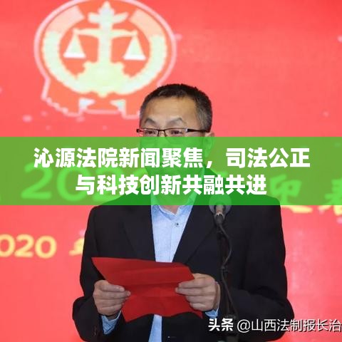 沁源法院新闻聚焦，司法公正与科技创新共融共进