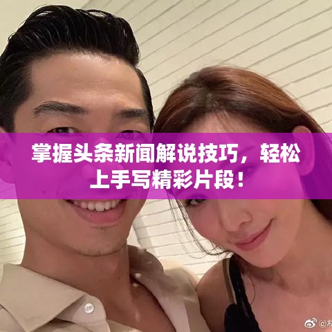 掌握头条新闻解说技巧，轻松上手写精彩片段！