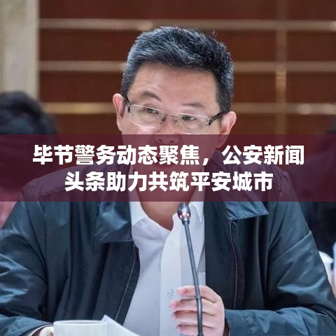 毕节警务动态聚焦，公安新闻头条助力共筑平安城市