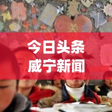 今日头条威宁新闻，聚焦地方动态，传递时代最强音