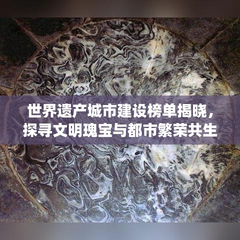 世界遗产城市建设榜单揭晓，探寻文明瑰宝与都市繁荣共生之旅