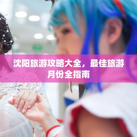 沈阳旅游攻略大全，最佳旅游月份全指南