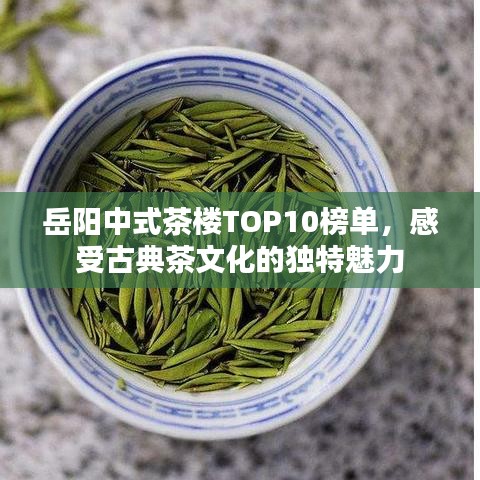 岳阳中式茶楼TOP10榜单，感受古典茶文化的独特魅力