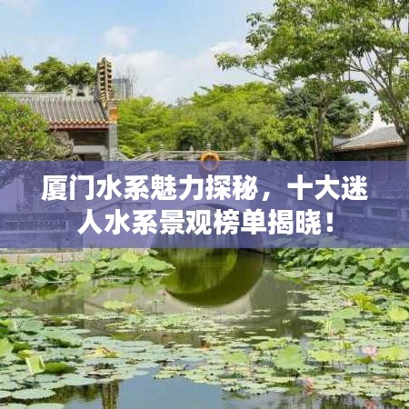 厦门水系魅力探秘，十大迷人水系景观榜单揭晓！