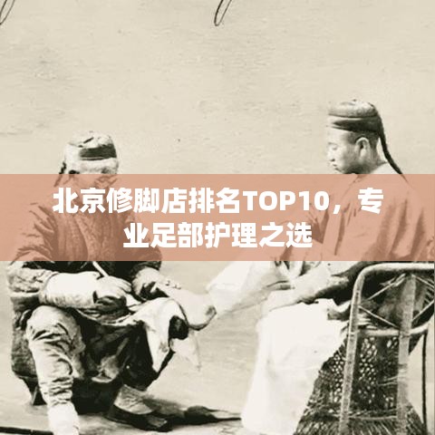 北京修脚店排名TOP10，专业足部护理之选
