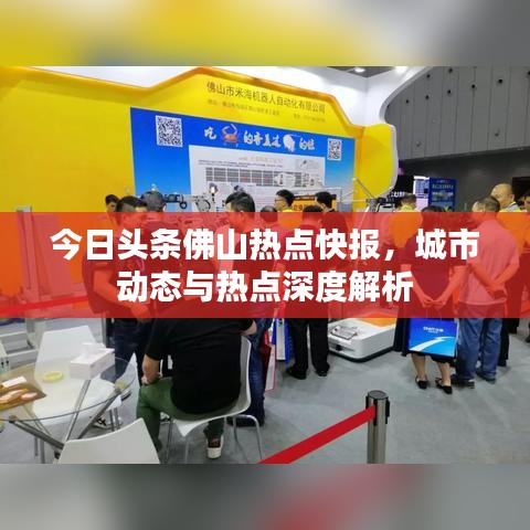 今日头条佛山热点快报，城市动态与热点深度解析