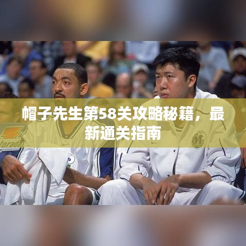 帽子先生第58关攻略秘籍，最新通关指南
