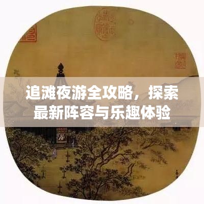 追滩夜游全攻略，探索最新阵容与乐趣体验