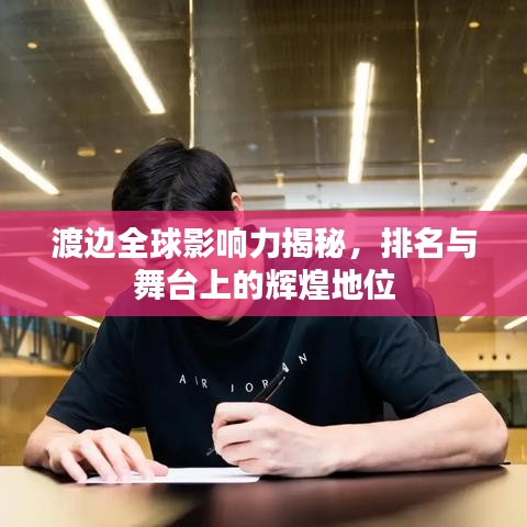 渡边全球影响力揭秘，排名与舞台上的辉煌地位