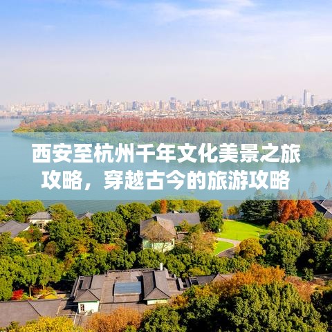 西安至杭州千年文化美景之旅攻略，穿越古今的旅游攻略