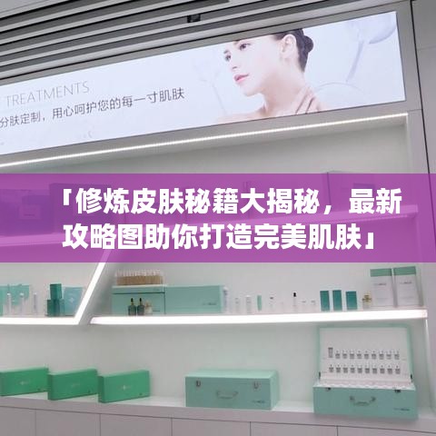 「修炼皮肤秘籍大揭秘，最新攻略图助你打造完美肌肤」