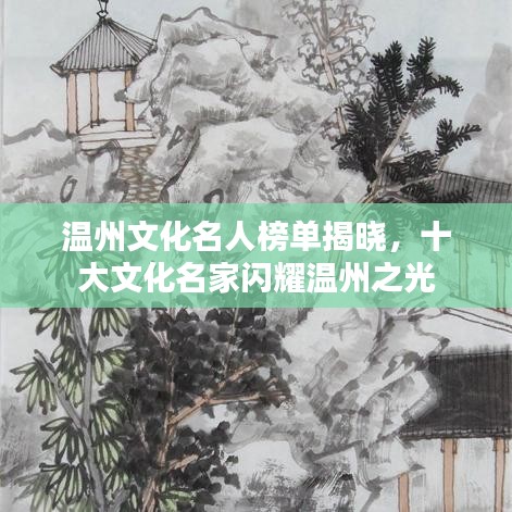 温州文化名人榜单揭晓，十大文化名家闪耀温州之光