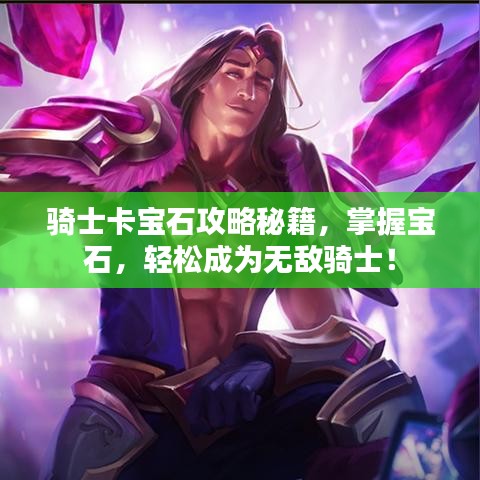 骑士卡宝石攻略秘籍，掌握宝石，轻松成为无敌骑士！