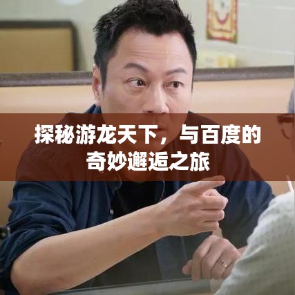 探秘游龙天下，与百度的奇妙邂逅之旅
