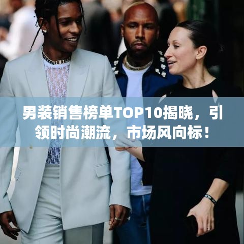 男装销售榜单TOP10揭晓，引领时尚潮流，市场风向标！