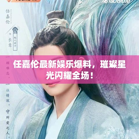任嘉伦最新娱乐爆料，璀璨星光闪耀全场！