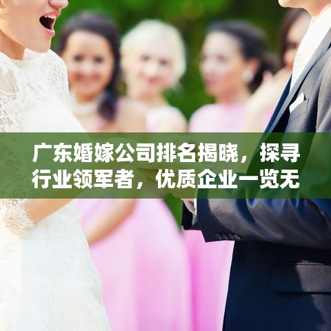广东婚嫁公司排名揭晓，探寻行业领军者，优质企业一览无余！