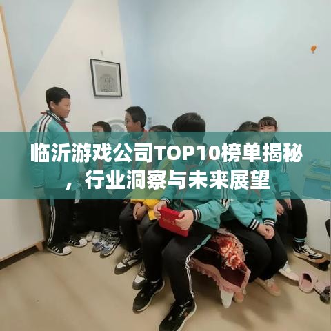 临沂游戏公司TOP10榜单揭秘，行业洞察与未来展望