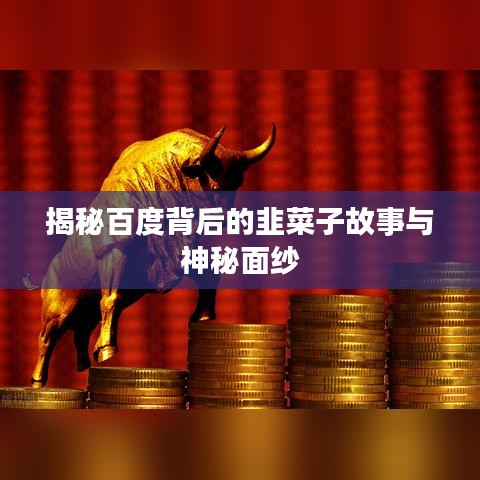揭秘百度背后的韭菜子故事与神秘面纱