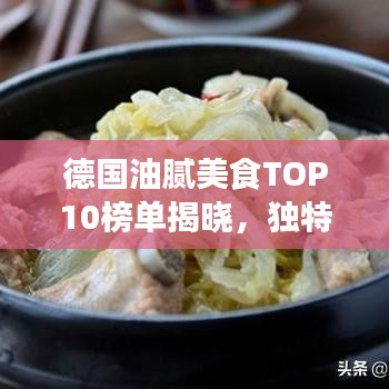 德国油腻美食TOP10榜单揭晓，独特魅力引发美食探索热潮